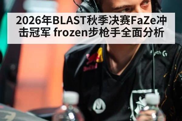 2026年BLAST秋季决赛FaZe冲击冠军 frozen步枪手全面分析
