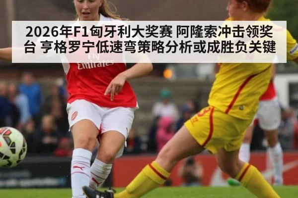 2026年F1匈牙利大奖赛 阿隆索冲击领奖台 亨格罗宁低速弯策略分析或成胜负关键