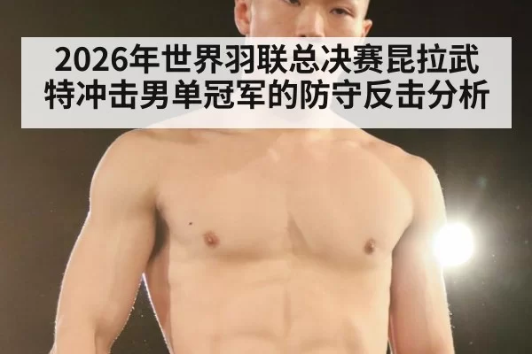 2026年世界羽联总决赛昆拉武特冲击男单冠军的防守反击分析