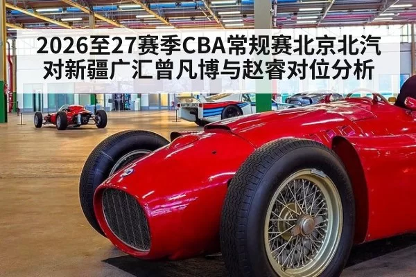 2026至27赛季CBA常规赛北京北汽对新疆广汇曾凡博与赵睿对位分析